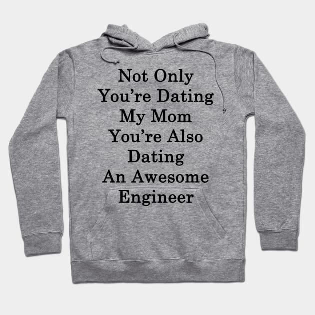 Not Only You're Dating My Mom You're Also Dating An Awesome Engineer Hoodie by supernova23